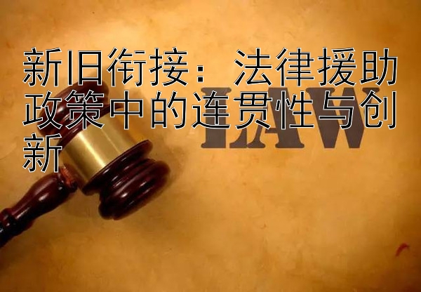 新旧衔接：法律援助政策中的连贯性与创新