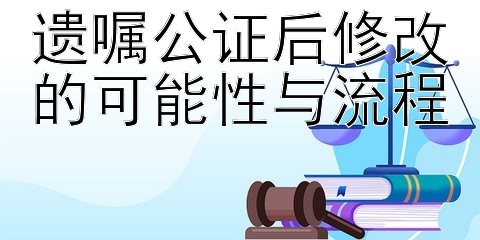 遗嘱公证后修改的可能性与流程