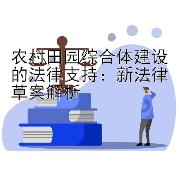 农村田园综合体建设的法律支持：新法律草案解析