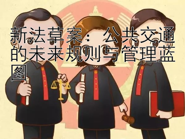 新法草案：公共交通的未来规则与管理蓝图