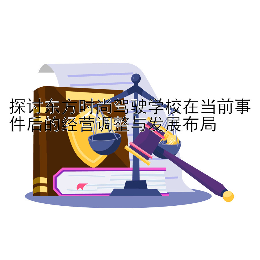 探讨东方时尚驾驶学校在当前事件后的经营调整与发展布局