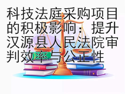 科技法庭采购项目的积极影响：提升汉源县人民法院审判效率与公正性