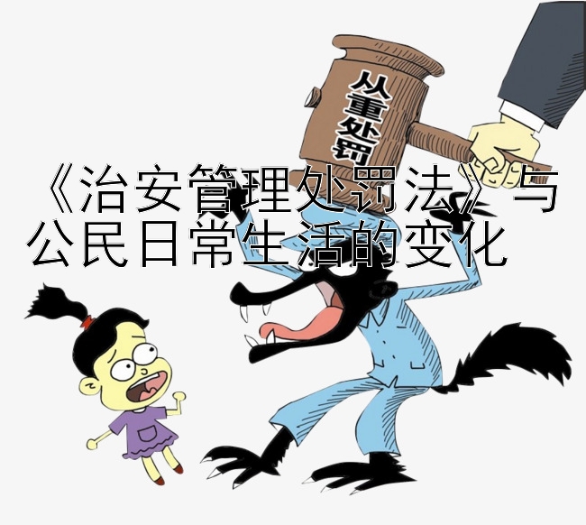 《治安管理处罚法》与公民日常生活的变化