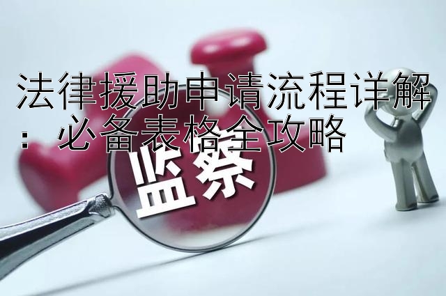 法律援助申请流程详解：必备表格全攻略