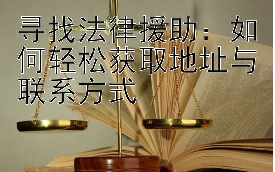 寻找法律援助：如何轻松获取地址与联系方式