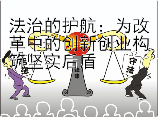 法治的护航：为改革中的创新创业构筑坚实后盾