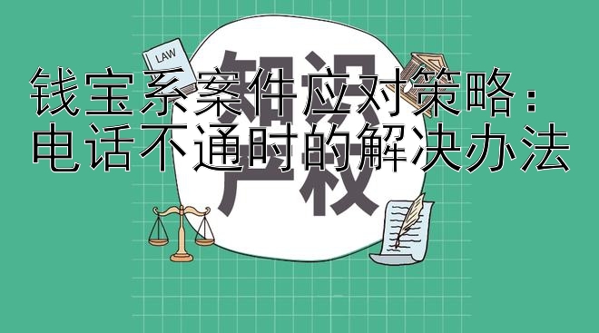 钱宝系案件应对策略：电话不通时的解决办法