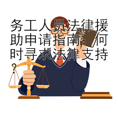 务工人员法律援助申请指南：何时寻求法律支持？