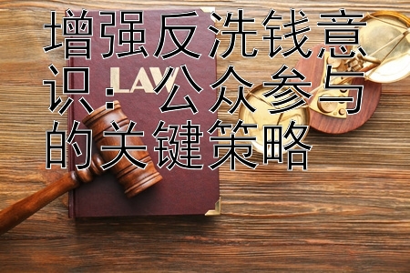 增强反洗钱意识：公众参与的关键策略