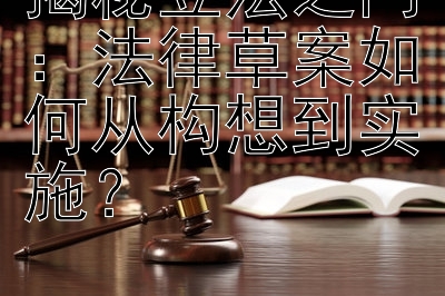 揭秘立法之门：法律草案如何从构想到实施？