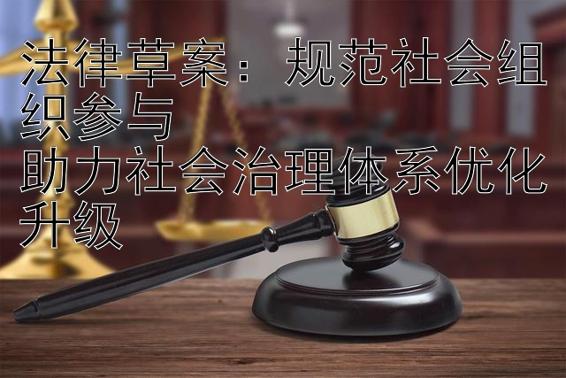 法律草案：规范社会组织参与  
助力社会治理体系优化升级