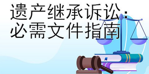 遗产继承诉讼：必需文件指南