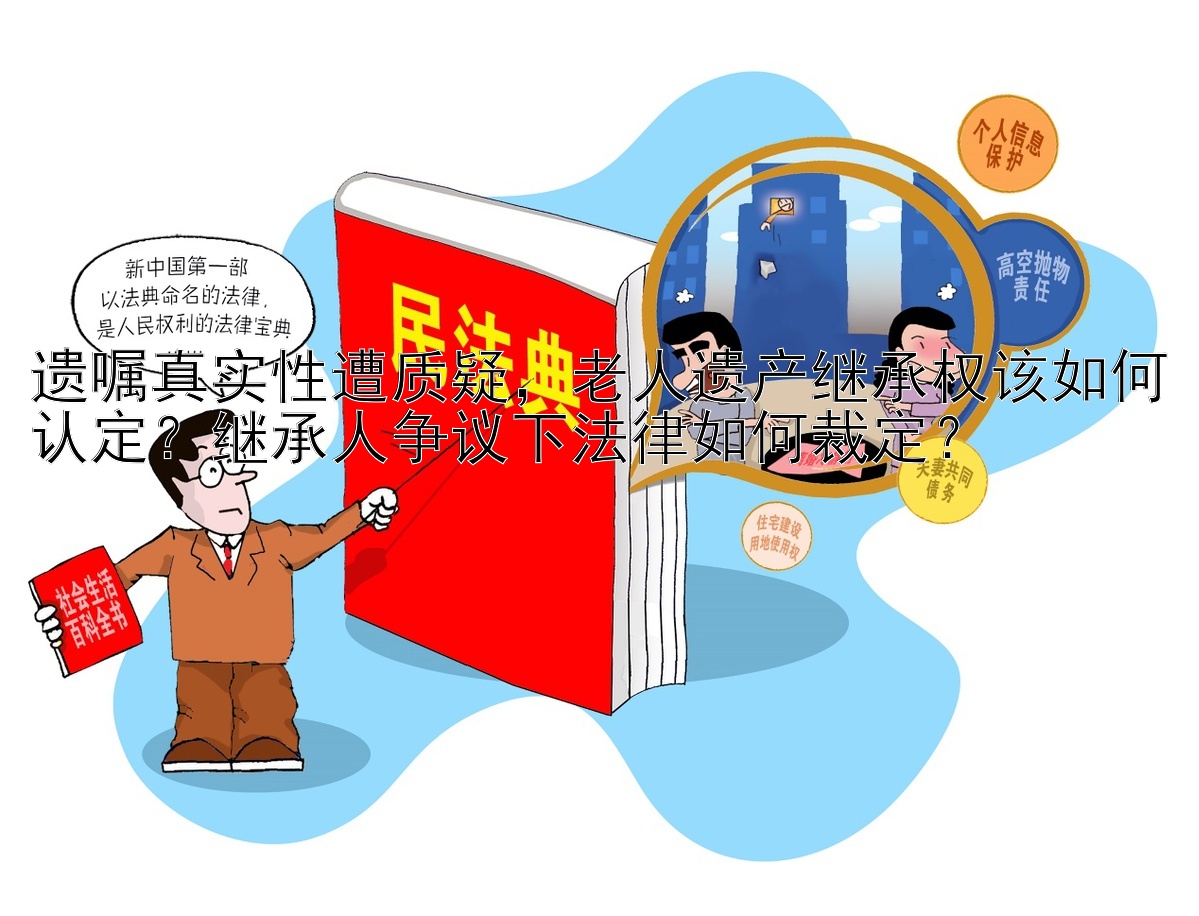 遗嘱真实性遭质疑，老人遗产继承权该如何认定？继承人争议下法律如何裁定？