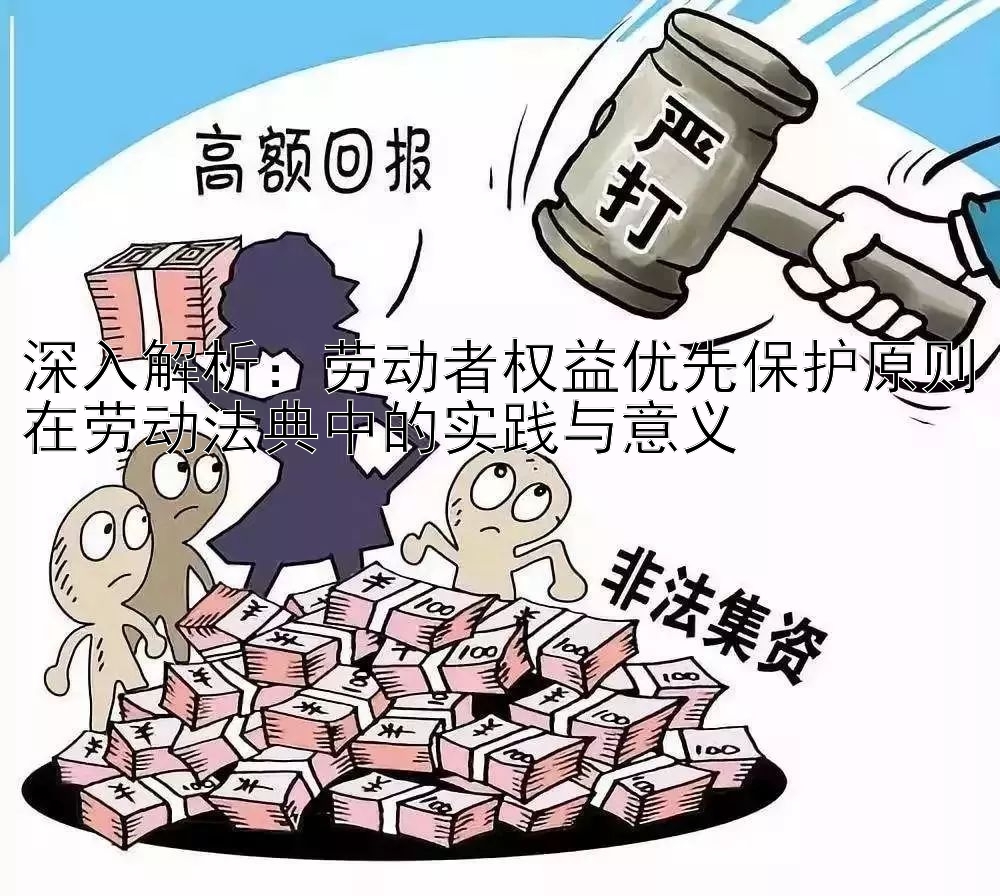 深入解析：劳动者权益优先保护原则在劳动法典中的实践与意义