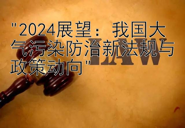 2024展望：我国大气污染防治新法规与政策动向